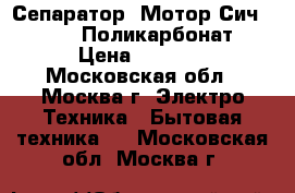 Сепаратор «Мотор Сич 100-19» (Поликарбонат) › Цена ­ 3 699 - Московская обл., Москва г. Электро-Техника » Бытовая техника   . Московская обл.,Москва г.